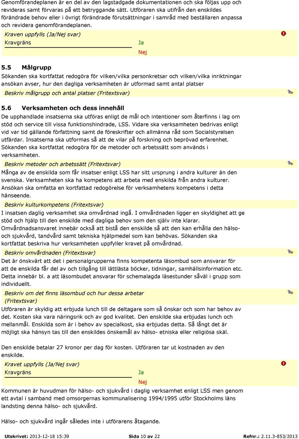 5 Målgrupp Sökanden ska kortfattat redogöra för vilken/vilka personkretsar och vilken/vilka inriktningar ansökan avser, hur den dagliga verksamheten är utformad samt antal platser Beskriv målgrupp