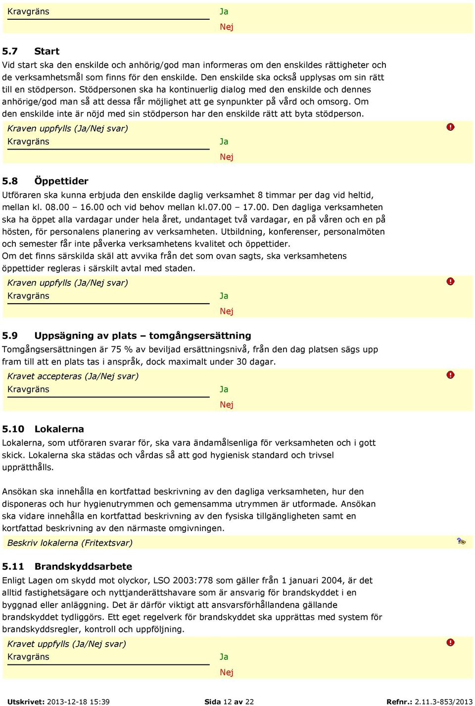 Stödpersonen ska ha kontinuerlig dialog med den enskilde och dennes anhörige/god man så att dessa får möjlighet att ge synpunkter på vård och omsorg.