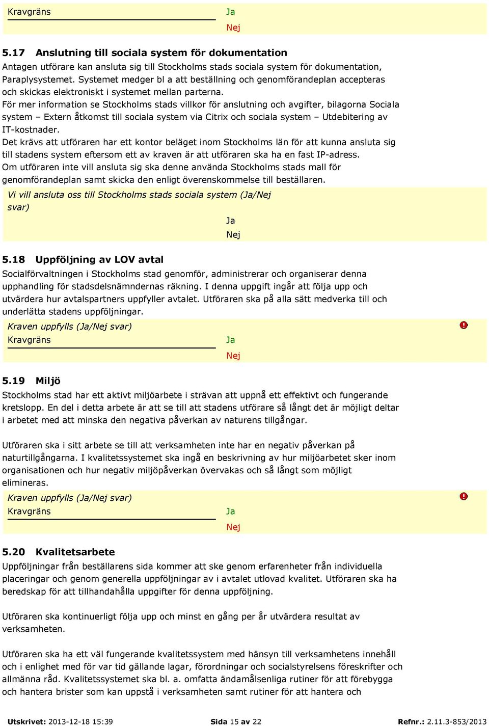 För mer information se Stockholms stads villkor för anslutning och avgifter, bilagorna Sociala system Extern åtkomst till sociala system via Citrix och sociala system Utdebitering av IT-kostnader.