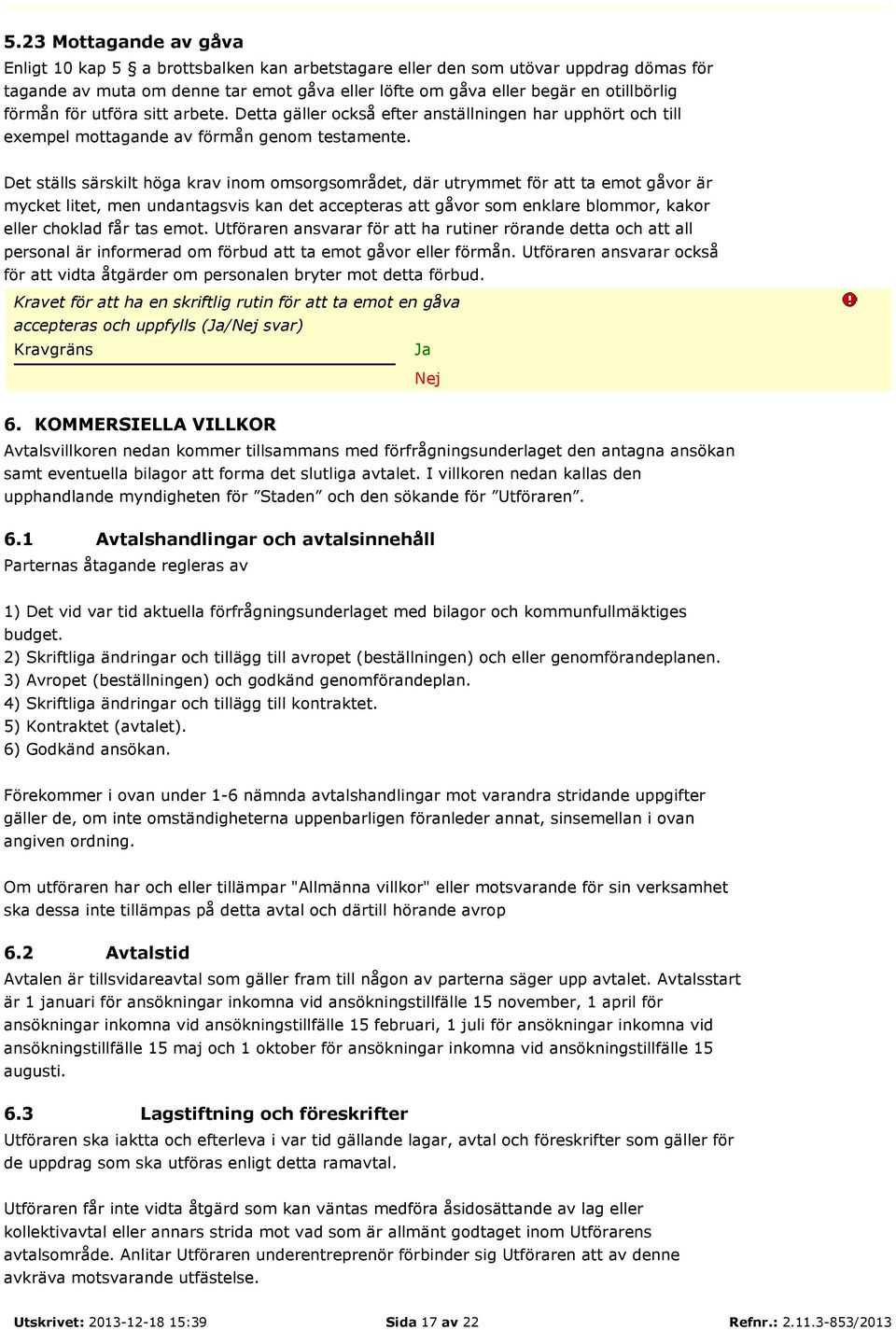 Det ställs särskilt höga krav inom omsorgsområdet, där utrymmet för att ta emot gåvor är mycket litet, men undantagsvis kan det accepteras att gåvor som enklare blommor, kakor eller choklad får tas