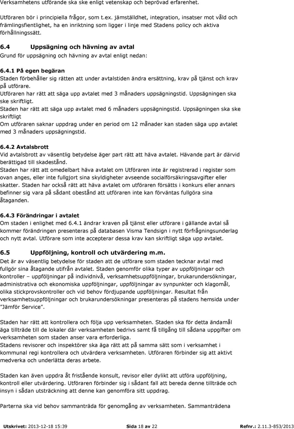 4 Uppsägning och hävning av avtal Grund för uppsägning och hävning av avtal enligt nedan: 6.4.1 På egen begäran Staden förbehåller sig rätten att under avtalstiden ändra ersättning, krav på tjänst och krav på utförare.