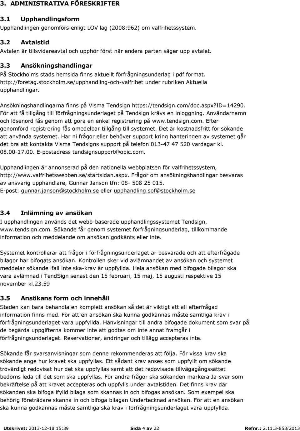 Ansökningshandlingarna finns på Visma Tendsign https://tendsign.com/doc.aspx?id=14290. För att få tillgång till förfrågningsunderlaget på Tendsign krävs en inloggning.