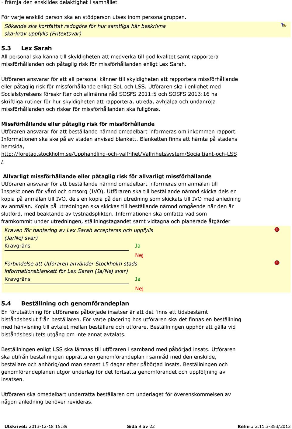 3 Lex Sarah All personal ska känna till skyldigheten att medverka till god kvalitet samt rapportera missförhållanden och påtaglig risk för missförhållanden enligt Lex Sarah.