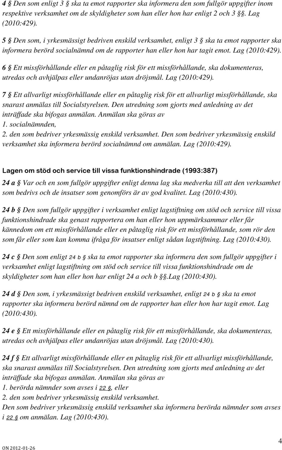 6 Ett missförhållande eller en påtaglig risk för ett missförhållande, ska dokumenteras, utredas och avhjälpas eller undanröjas utan dröjsmål. Lag (2010:429).