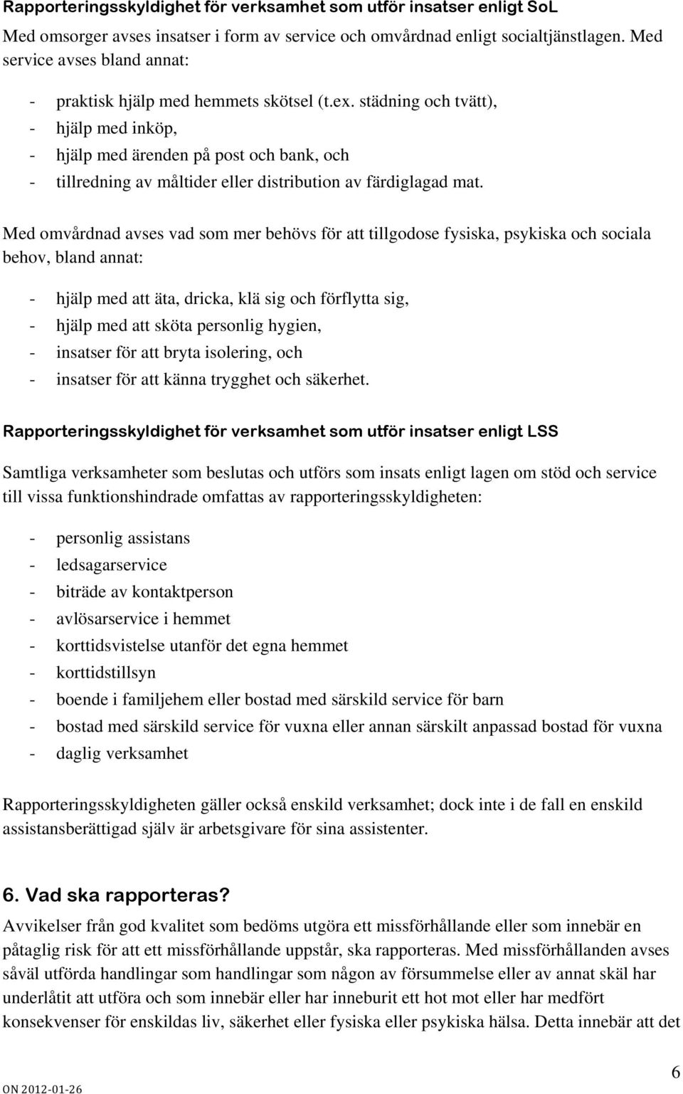 städning och tvätt), - hjälp med inköp, - hjälp med ärenden på post och bank, och - tillredning av måltider eller distribution av färdiglagad mat.