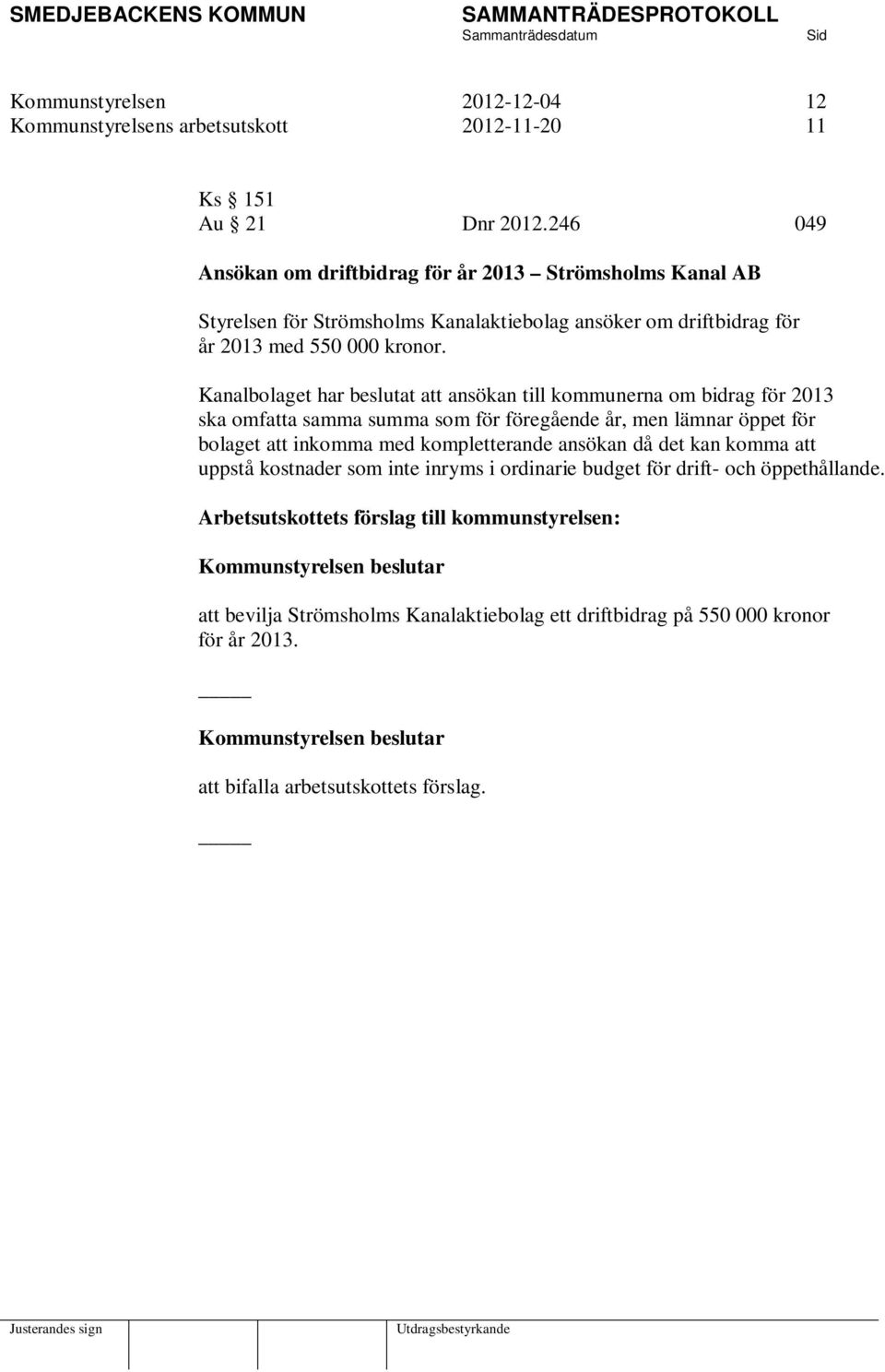 Kanalbolaget har beslutat att ansökan till kommunerna om bidrag för 2013 ska omfatta samma summa som för föregående år, men lämnar öppet för bolaget att inkomma med kompletterande ansökan då