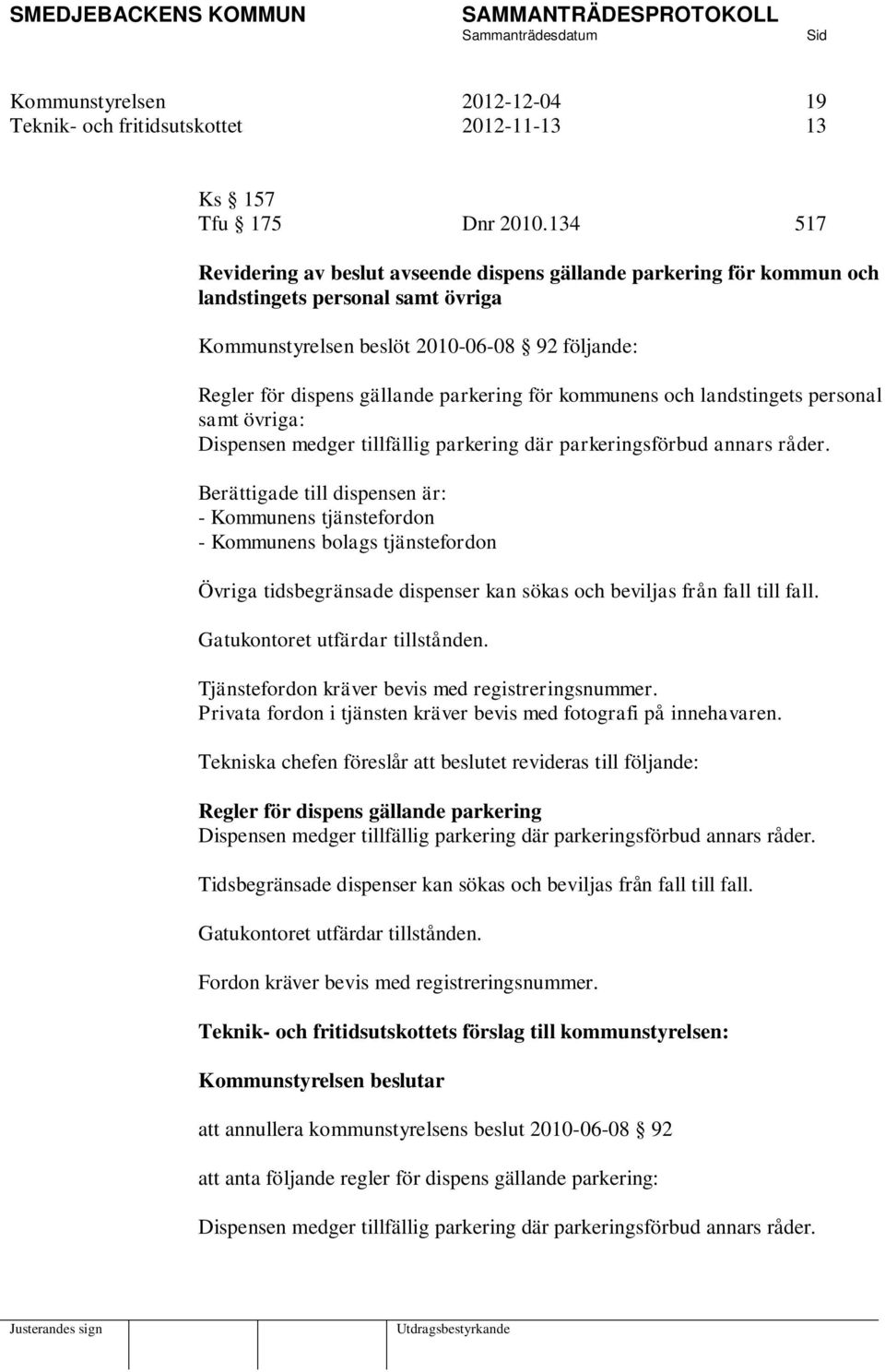 för kommunens och landstingets personal samt övriga: Dispensen medger tillfällig parkering där parkeringsförbud annars råder.