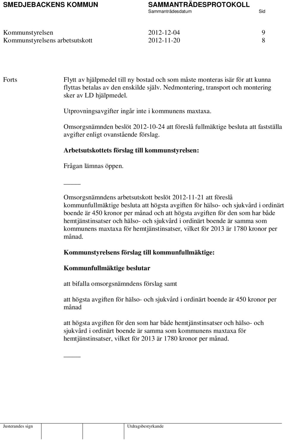 Omsorgsnämnden beslöt 2012-10-24 att föreslå fullmäktige besluta att fastställa avgifter enligt ovanstående förslag. Arbetsutskottets förslag till kommunstyrelsen: Frågan lämnas öppen.