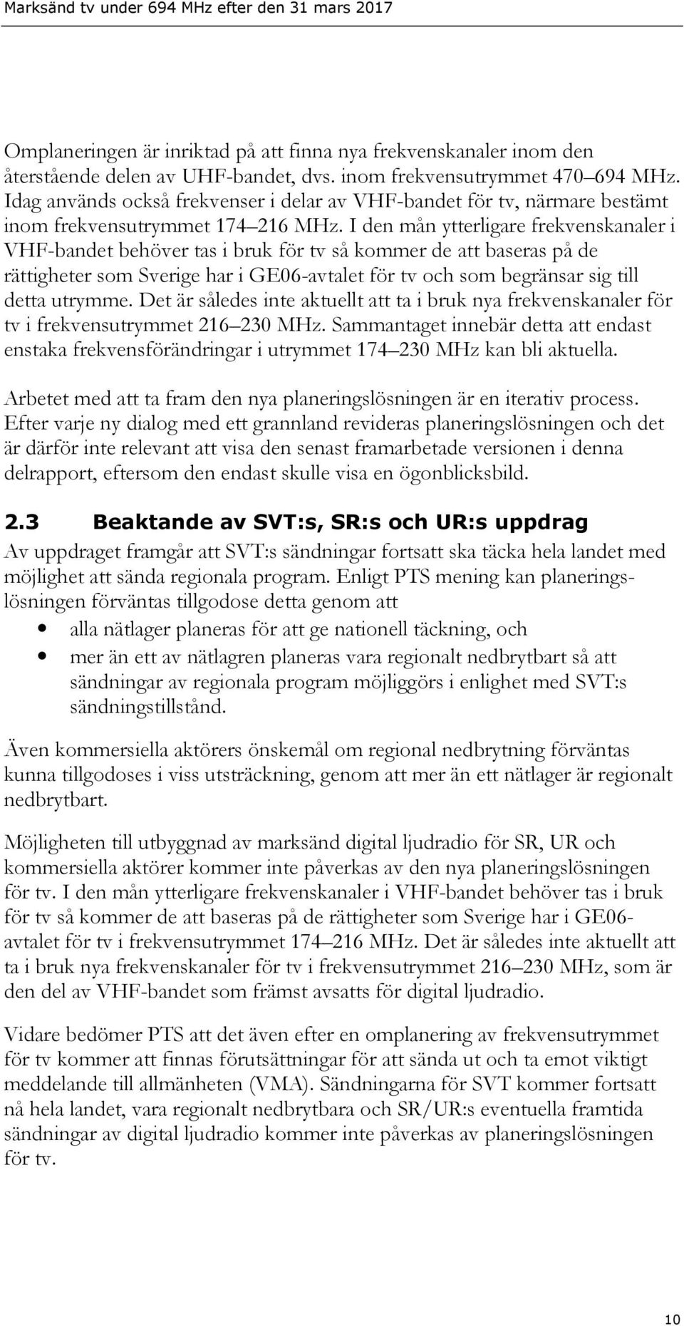 I den mån ytterligare frekvenskanaler i VHF-bandet behöver tas i bruk för tv så kommer de att baseras på de rättigheter som Sverige har i GE06-avtalet för tv och som begränsar sig till detta utrymme.