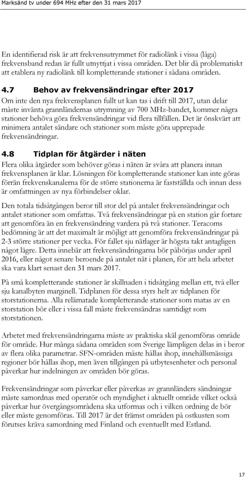 7 Behov av frekvensändringar efter 2017 Om inte den nya frekvensplanen fullt ut kan tas i drift till 2017, utan delar måste invänta grannländernas utrymning av 700 MHz-bandet, kommer några stationer