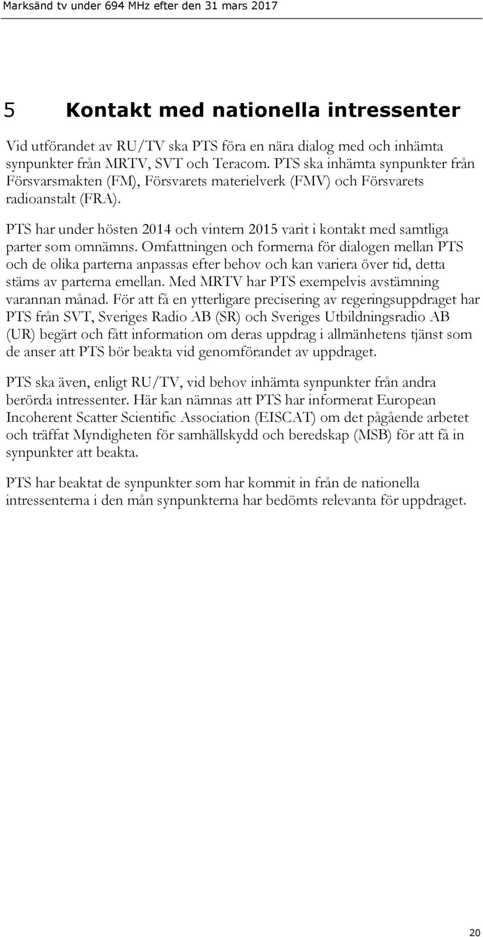 PTS har under hösten 2014 och vintern 2015 varit i kontakt med samtliga parter som omnämns.