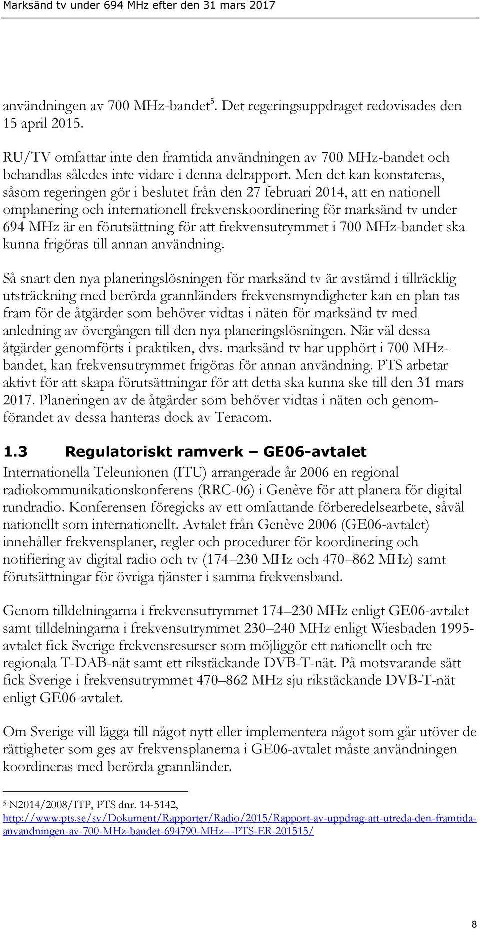 Men det kan konstateras, såsom regeringen gör i beslutet från den 27 februari 2014, att en nationell omplanering och internationell frekvenskoordinering för marksänd tv under 694 MHz är en