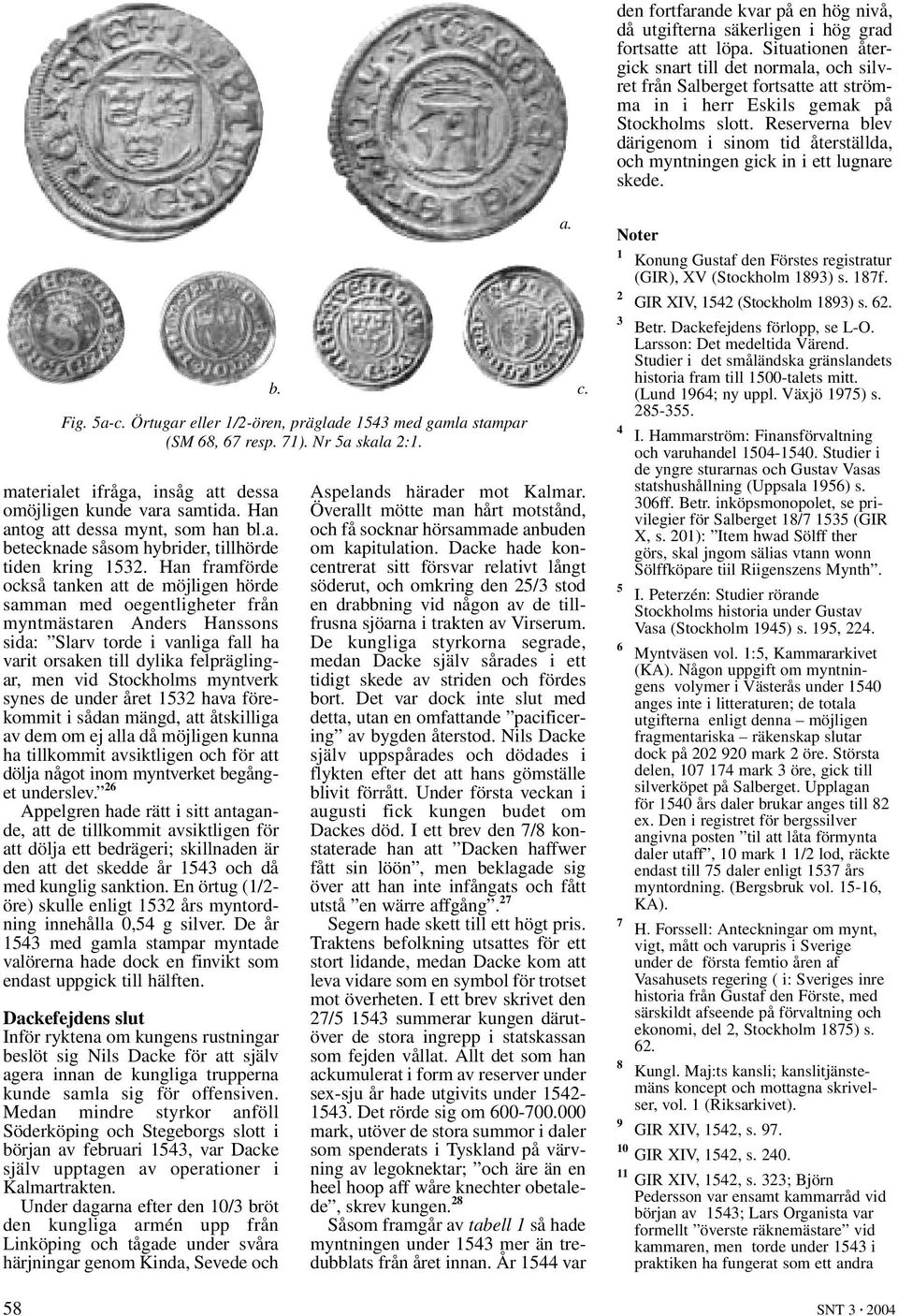 Reserverna blev därigenom i sinom tid återställda, och myntningen gick in i ett lugnare skede. materialet ifråga, insåg att dessa omöjligen kunde vara samtida. Han antog att dessa mynt, som han bl.a. betecknade såsom hybrider, tillhörde tiden kring 1532.