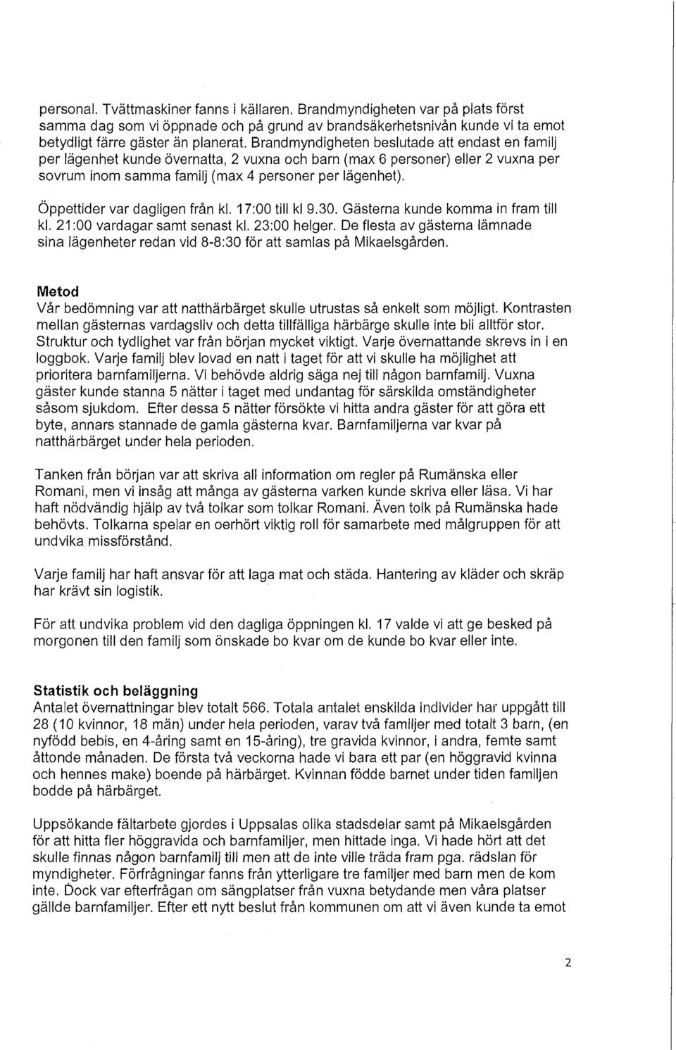 var dagligen från kl. 17:00 till kl 9.30. Gästerna kunde komma in fram till kl. 21:00 vardagar samt senast kl. 23:00 helger.