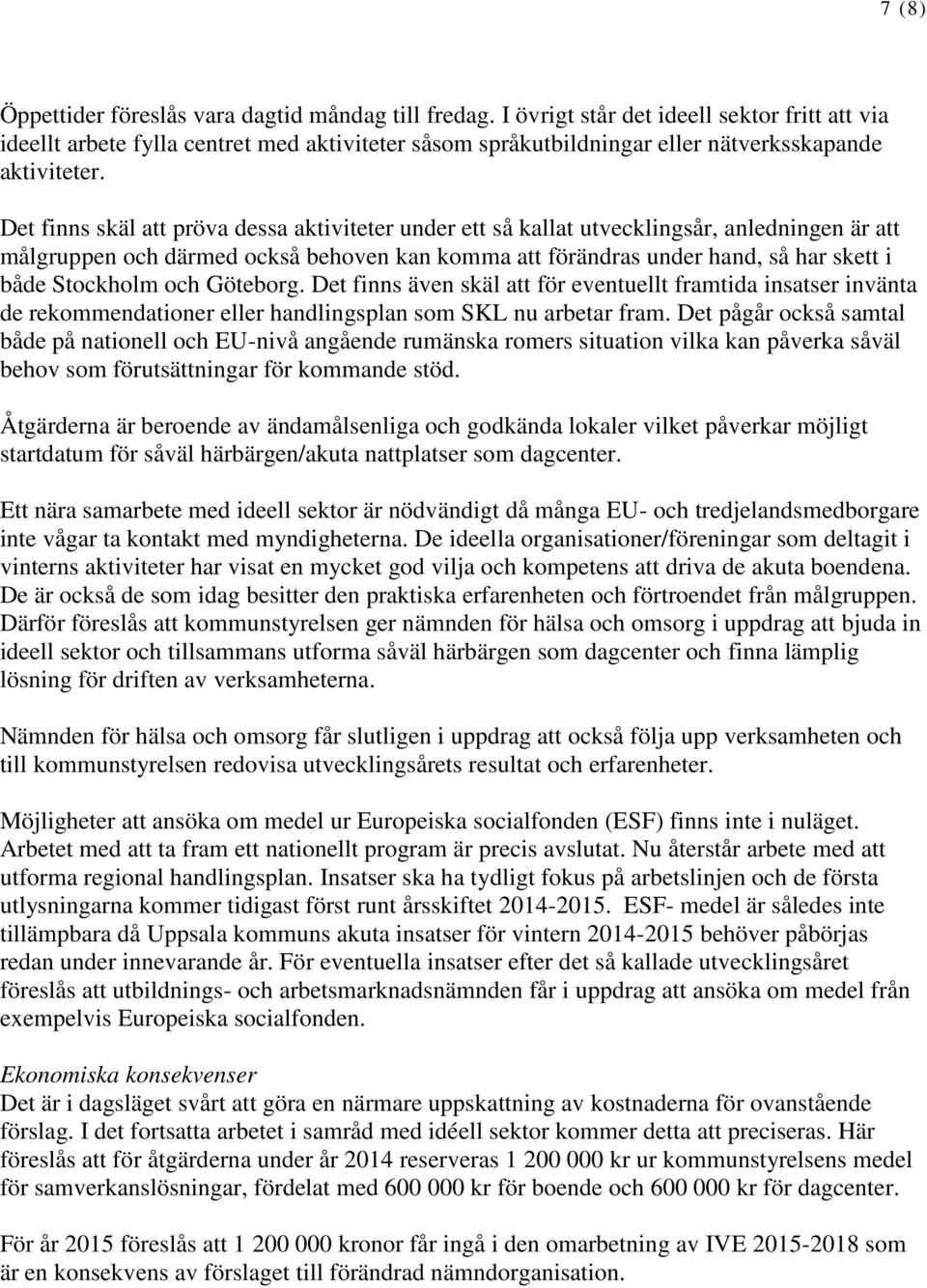 Det finns skäl att pröva dessa aktiviteter under ett så kallat utvecklingsår, anledningen är att målgruppen och därmed också behoven kan komma att förändras under hand, så har skett i både Stockholm