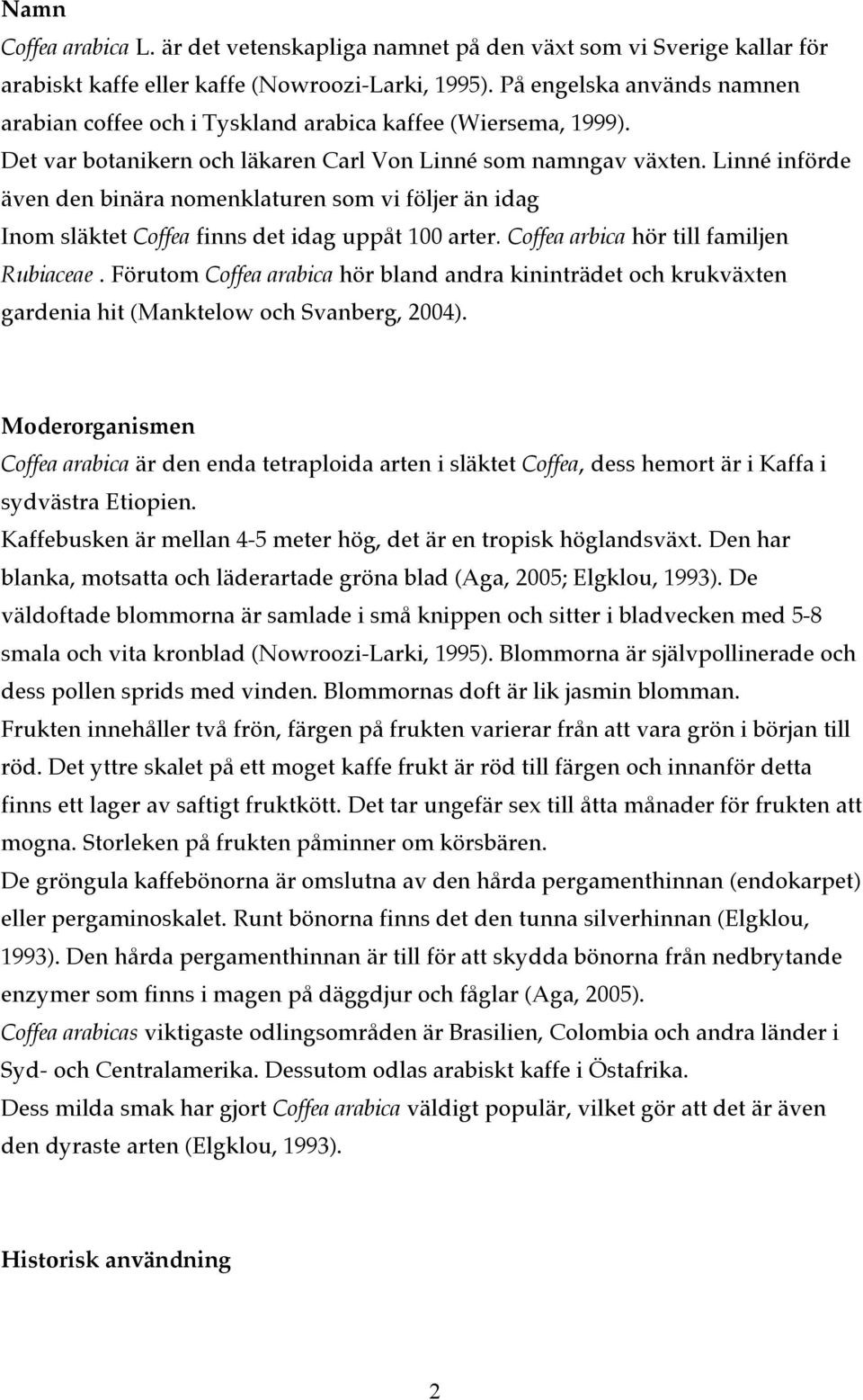 Linné införde även den binära nomenklaturen som vi följer än idag Inom släktet Coffea finns det idag uppåt 100 arter. Coffea arbica hör till familjen Rubiaceae.