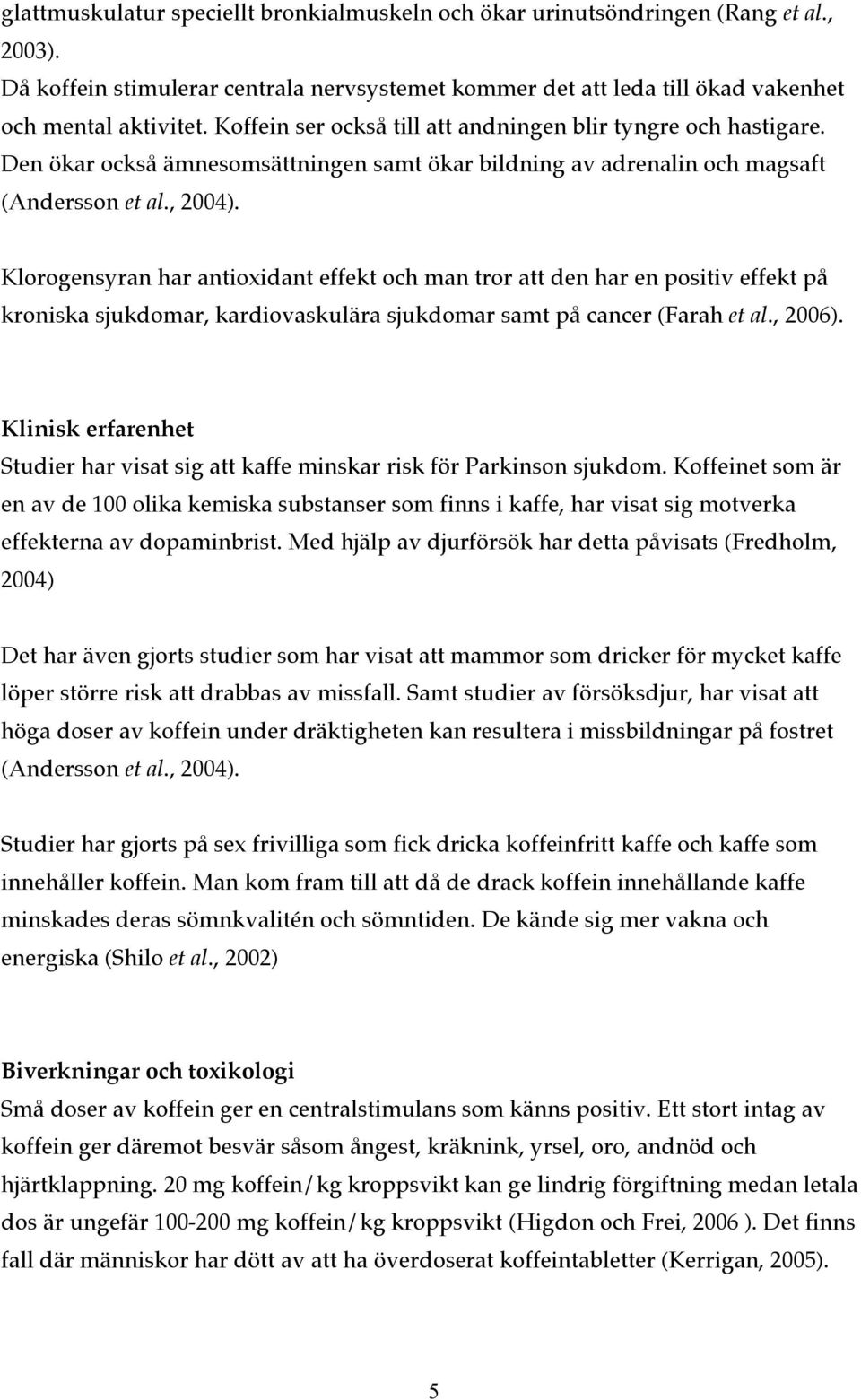 Klorogensyran har antioxidant effekt och man tror att den har en positiv effekt på kroniska sjukdomar, kardiovaskulära sjukdomar samt på cancer (Farah et al., 2006).