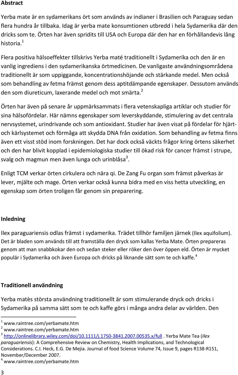 1 Flera positiva hälsoeffekter tillskrivs Yerba maté traditionellt i Sydamerika och den är en vanlig ingrediens i den sydamerikanska örtmedicinen.