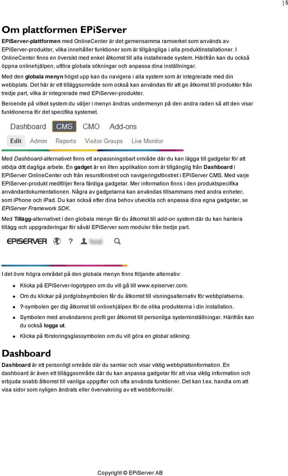 Härifrån kan du också öppna onlinehjälpen, utföra globala sökningar och anpassa dina inställningar. Med den globala menyn högst upp kan du navigera i alla system som är integrerade med din webbplats.