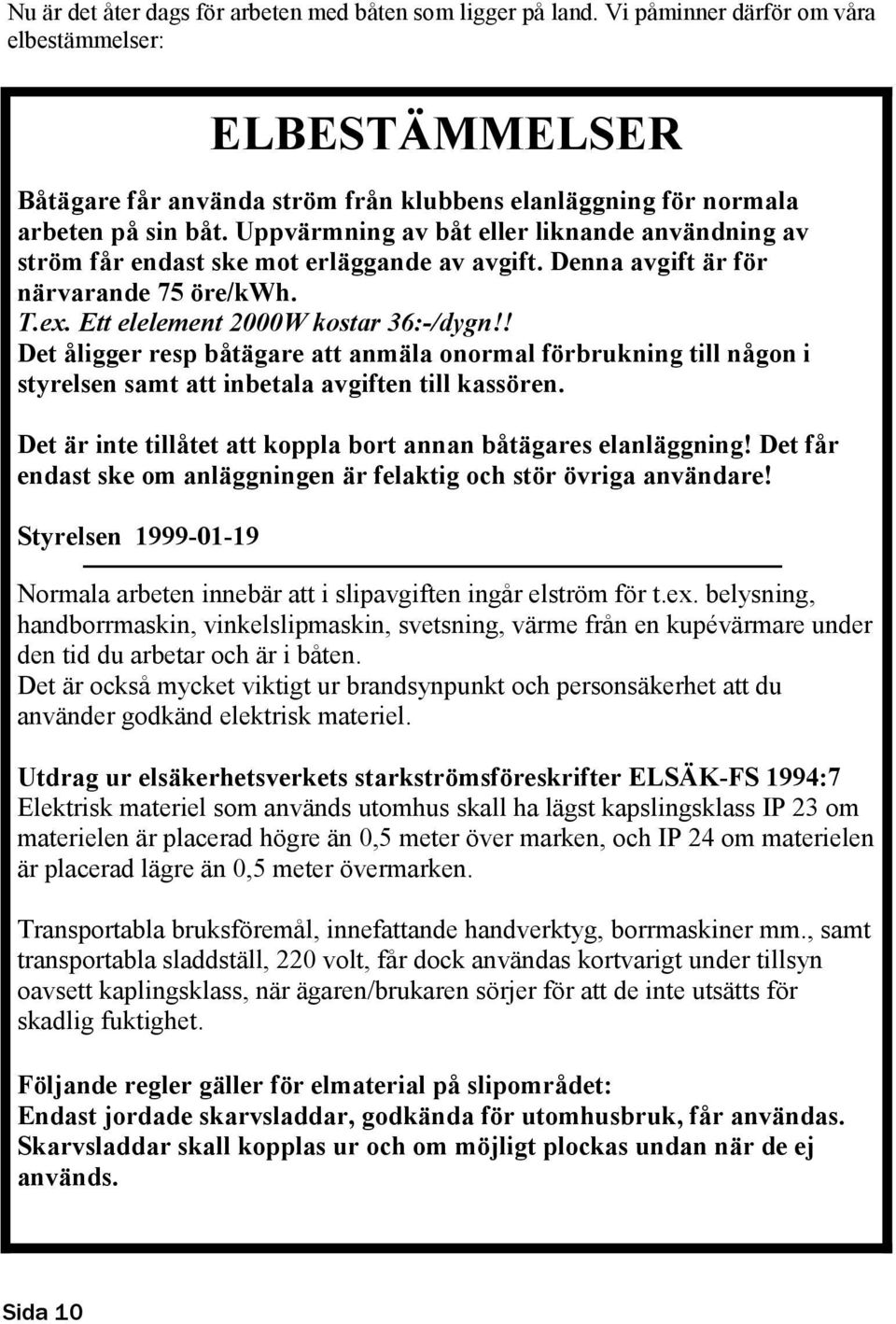 Uppvärmning av båt eller liknande användning av ström får endast ske mot erläggande av avgift. Denna avgift är för närvarande 75 öre/kwh. T.ex. Ett elelement 2000W kostar 36:-/dygn!