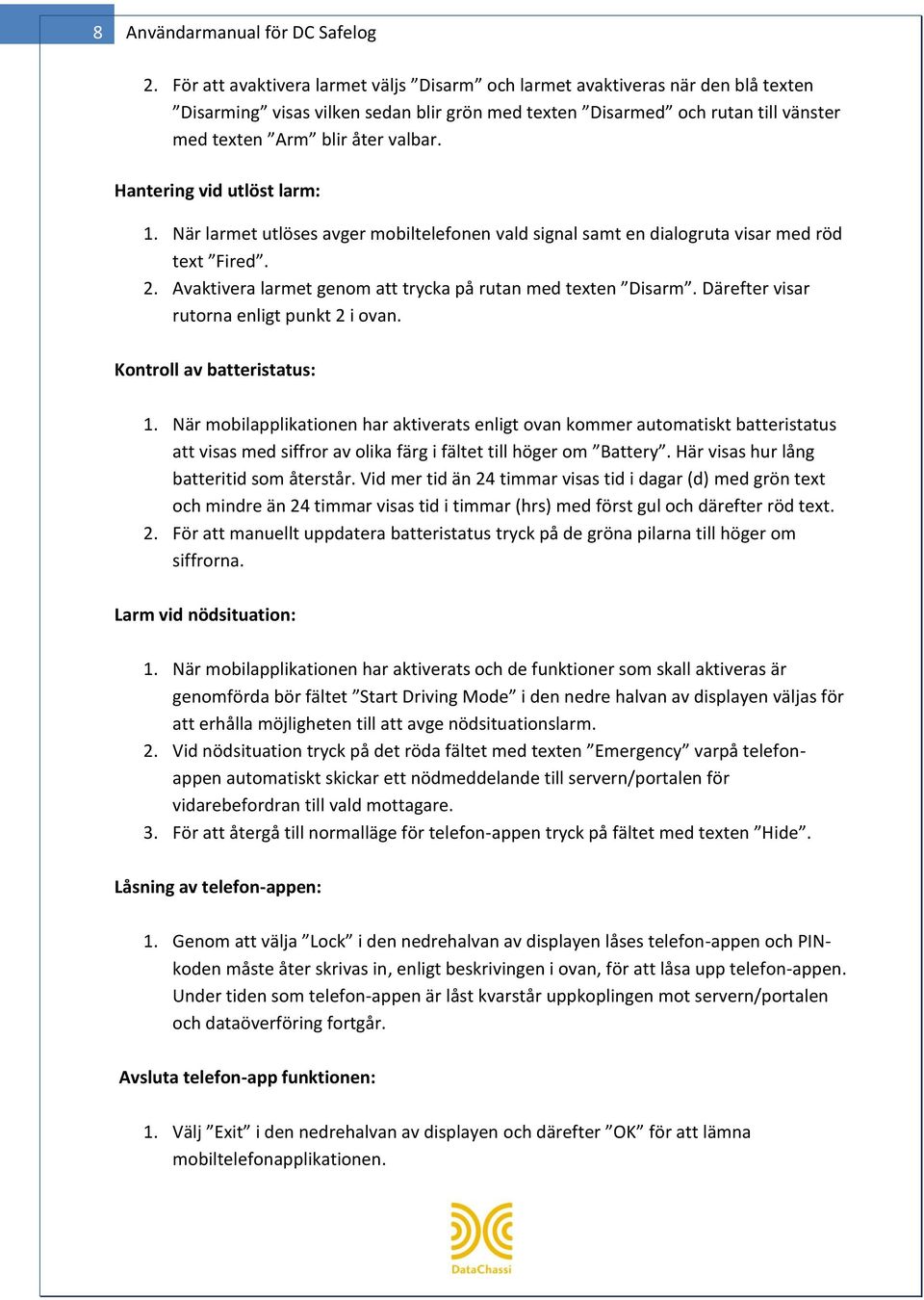 Hantering vid utlöst larm: 1. När larmet utlöses avger mobiltelefonen vald signal samt en dialogruta visar med röd text Fired. 2. Avaktivera larmet genom att trycka på rutan med texten Disarm.