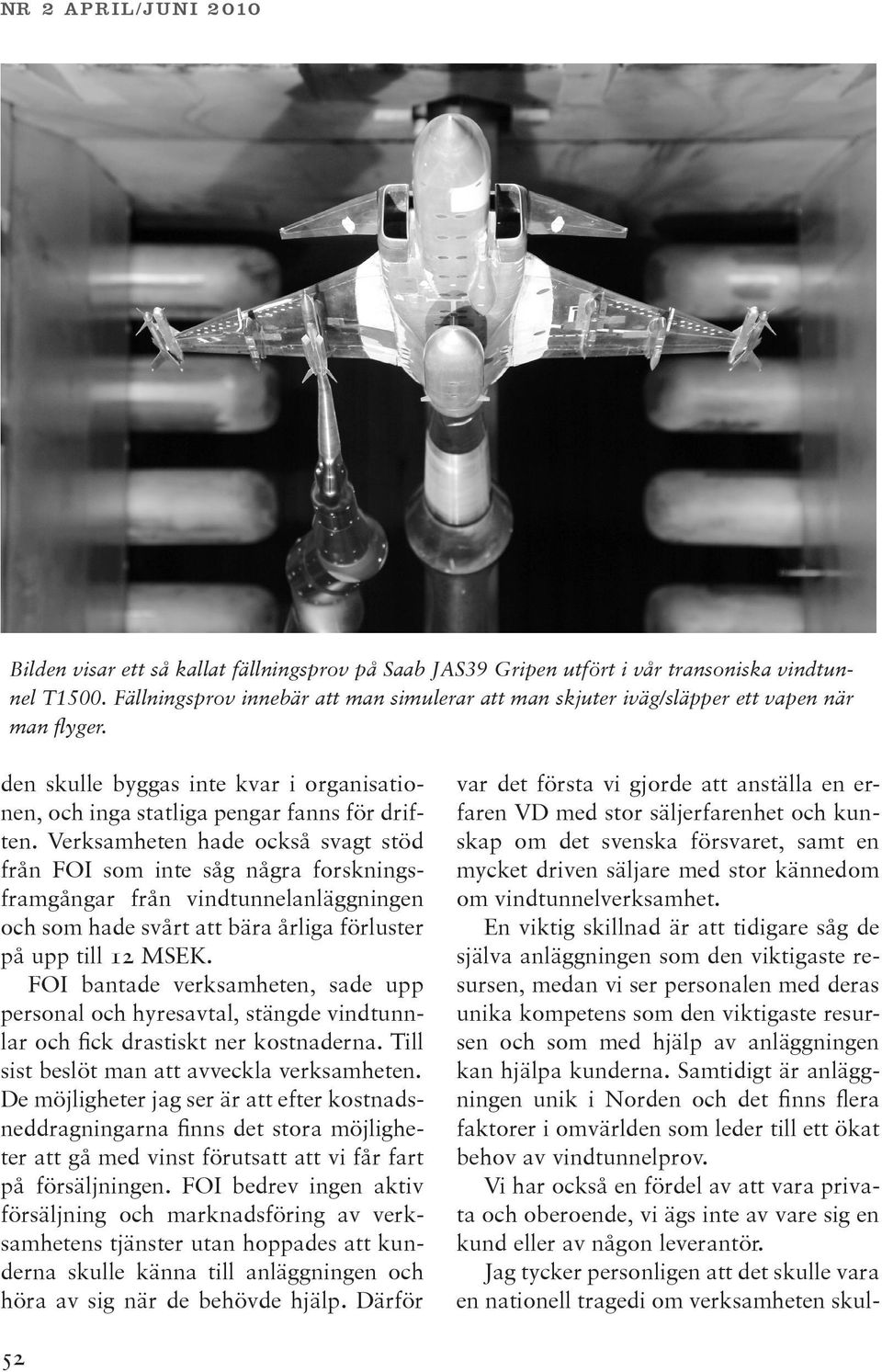 Verksamheten hade också svagt stöd från FOI som inte såg några forskningsframgångar från vindtunnelanläggningen och som hade svårt att bära årliga förluster på upp till 12 MSEK.