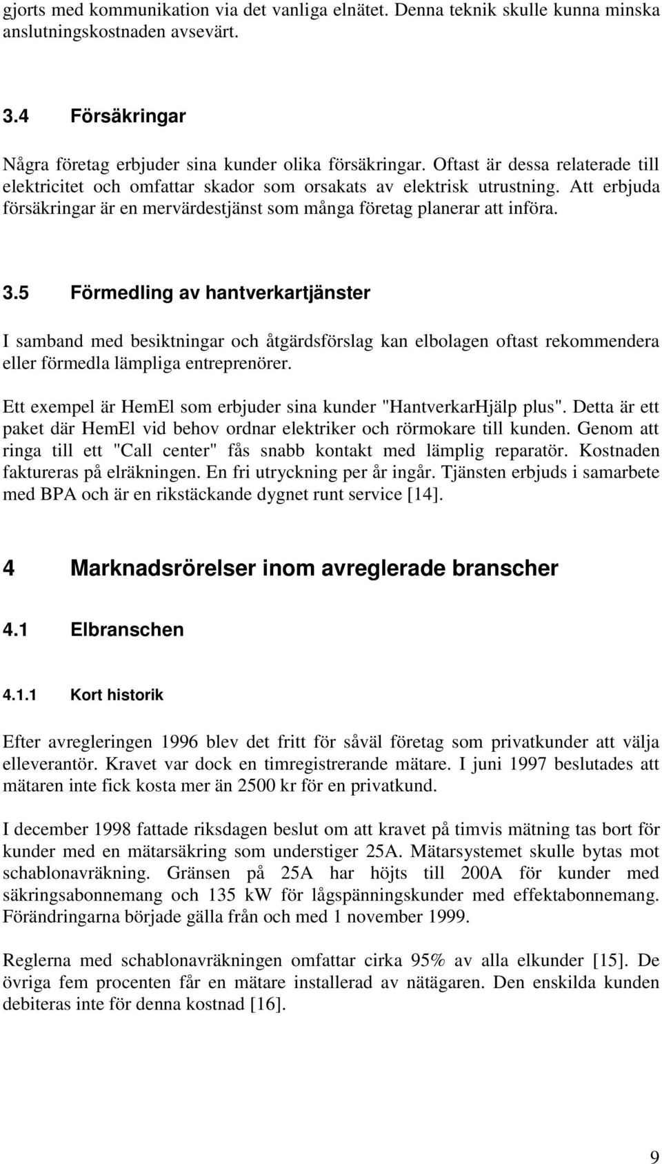 5 Förmedling av hantverkartjänster I samband med besiktningar och åtgärdsförslag kan elbolagen oftast rekommendera eller förmedla lämpliga entreprenörer.