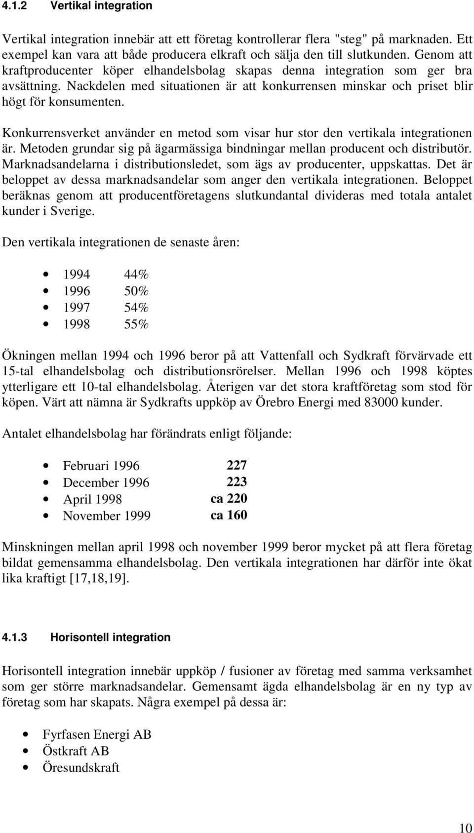 Konkurrensverket använder en metod som visar hur stor den vertikala integrationen är. Metoden grundar sig på ägarmässiga bindningar mellan producent och distributör.