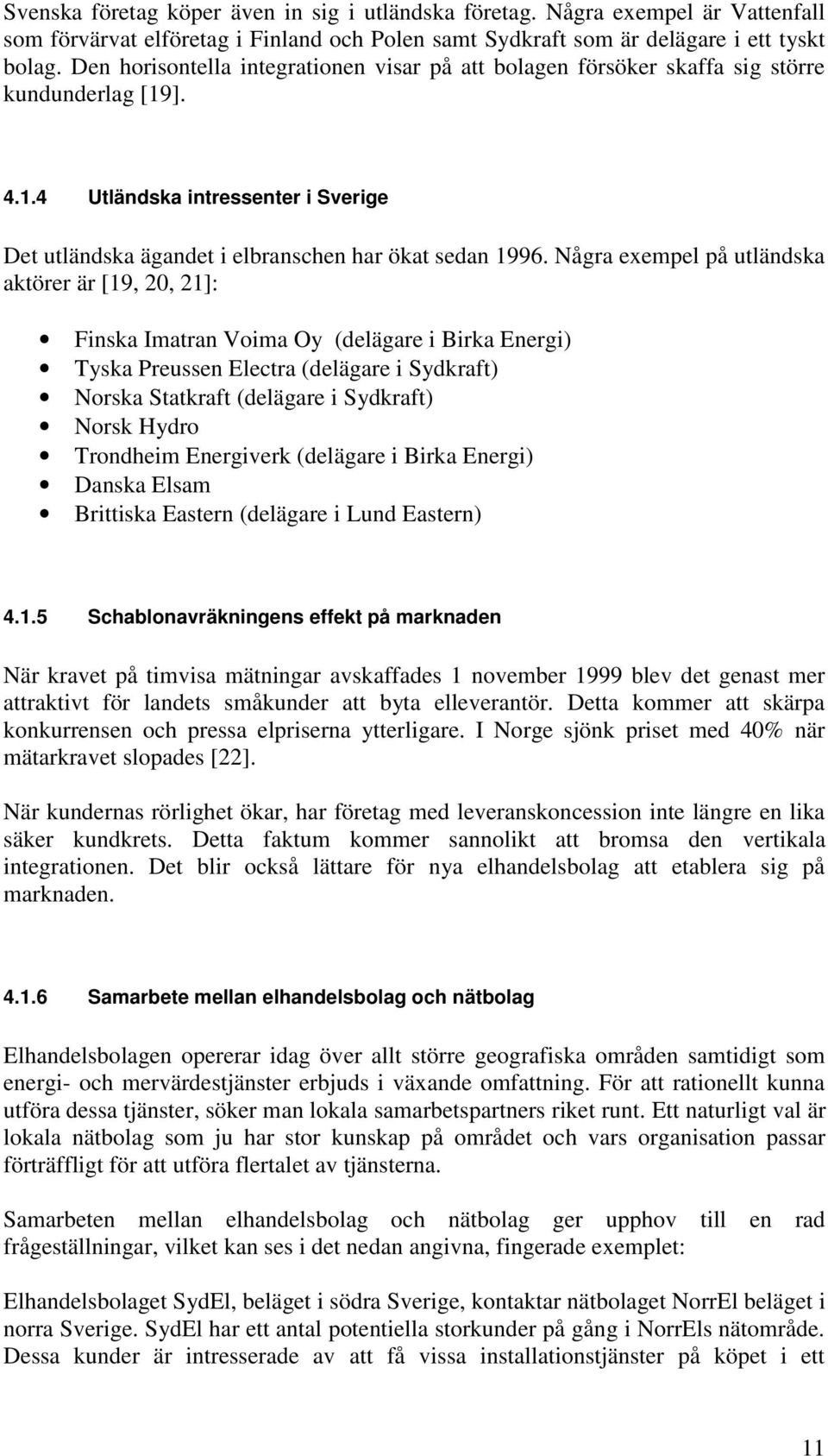 Några exempel på utländska aktörer är [19, 20, 21]: Finska Imatran Voima Oy (delägare i Birka Energi) Tyska Preussen Electra (delägare i Sydkraft) Norska Statkraft (delägare i Sydkraft) Norsk Hydro