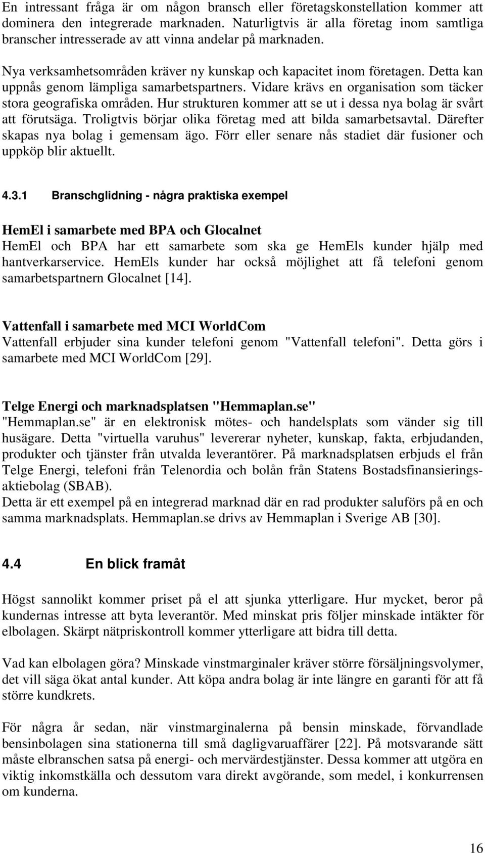 Detta kan uppnås genom lämpliga samarbetspartners. Vidare krävs en organisation som täcker stora geografiska områden. Hur strukturen kommer att se ut i dessa nya bolag är svårt att förutsäga.