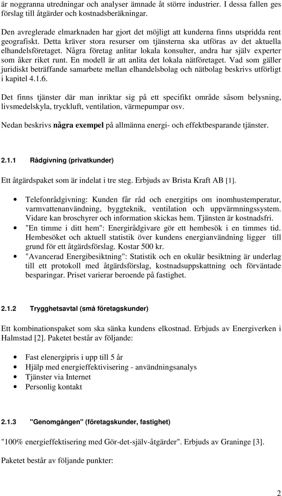 Några företag anlitar lokala konsulter, andra har själv experter som åker riket runt. En modell är att anlita det lokala nätföretaget.