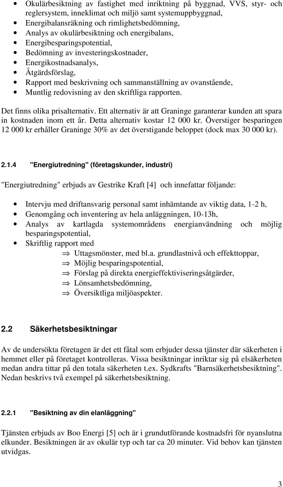 Muntlig redovisning av den skriftliga rapporten. Det finns olika prisalternativ. Ett alternativ är att Graninge garanterar kunden att spara in kostnaden inom ett år. Detta alternativ kostar 12 000 kr.