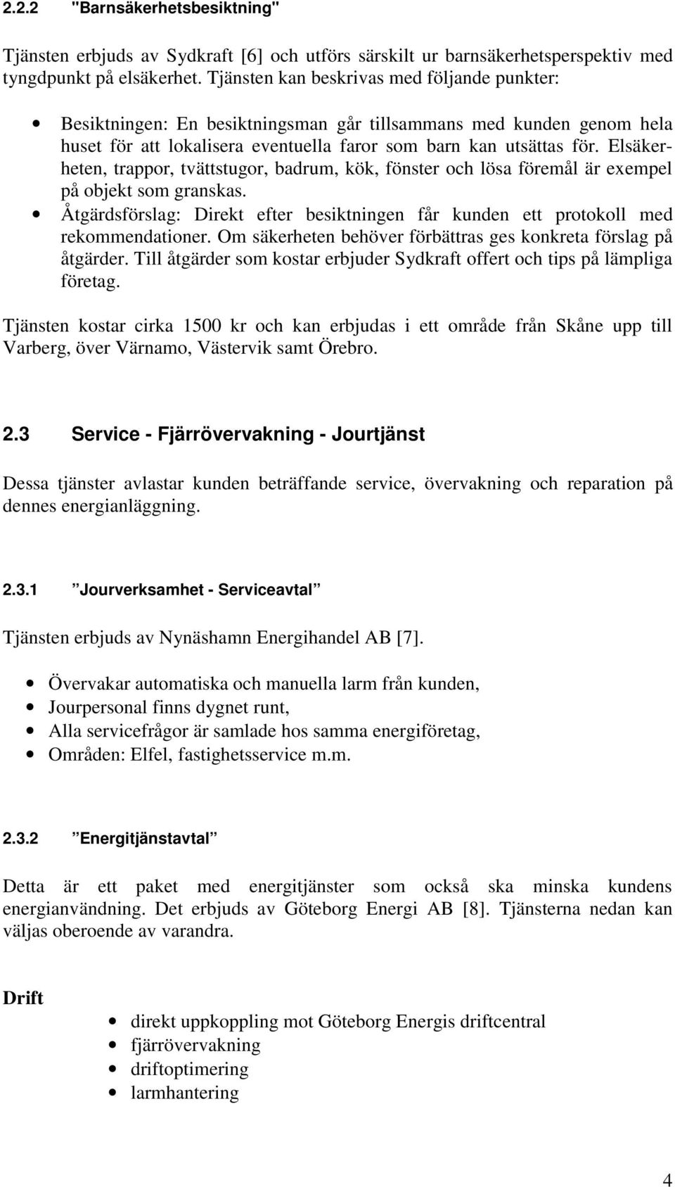 Elsäkerheten, trappor, tvättstugor, badrum, kök, fönster och lösa föremål är exempel på objekt som granskas. Åtgärdsförslag: Direkt efter besiktningen får kunden ett protokoll med rekommendationer.