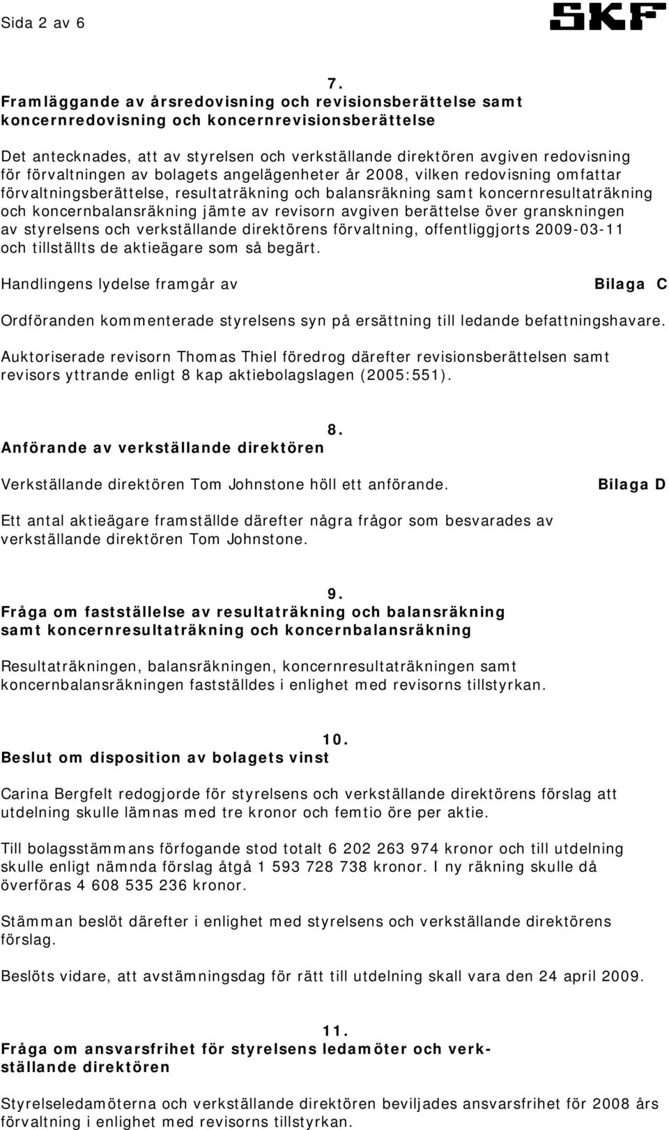 förvaltningen av bolagets angelägenheter år 2008, vilken redovisning omfattar förvaltningsberättelse, resultaträkning och balansräkning samt koncernresultaträkning och koncernbalansräkning jämte av