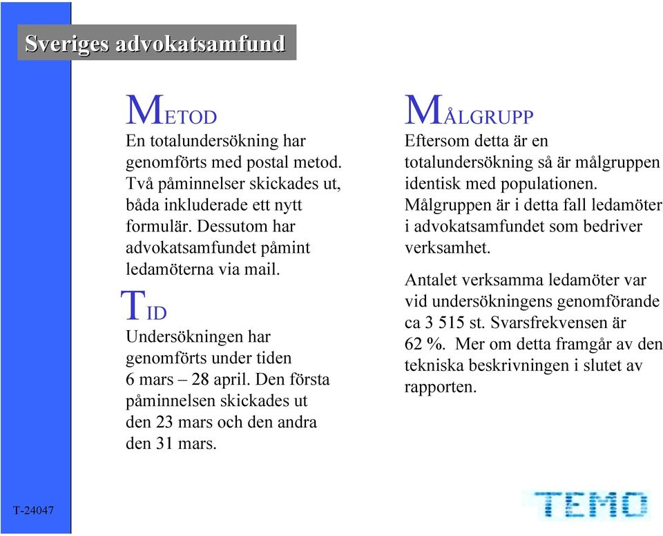 Den första påminnelsen skickades ut den 23 mars och den andra den 31 mars. MÅLGRUPP Eftersom detta är en totalundersökning så är målgruppen identisk med populationen.