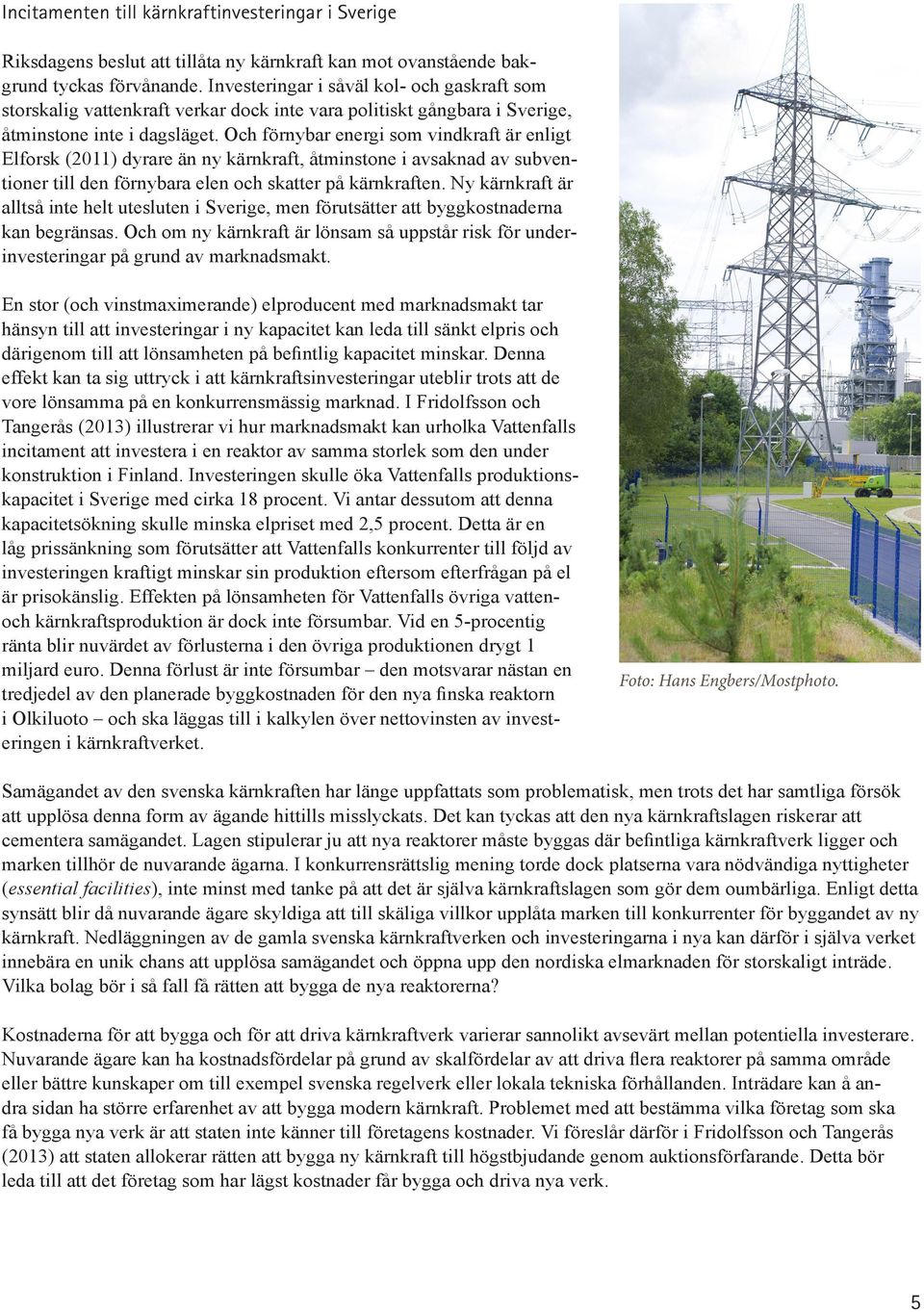 Och förnybar energi som vindkraft är enligt Elforsk (2011) dyrare än ny kärnkraft, åtminstone i avsaknad av subventioner till den förnybara elen och skatter på kärnkraften.