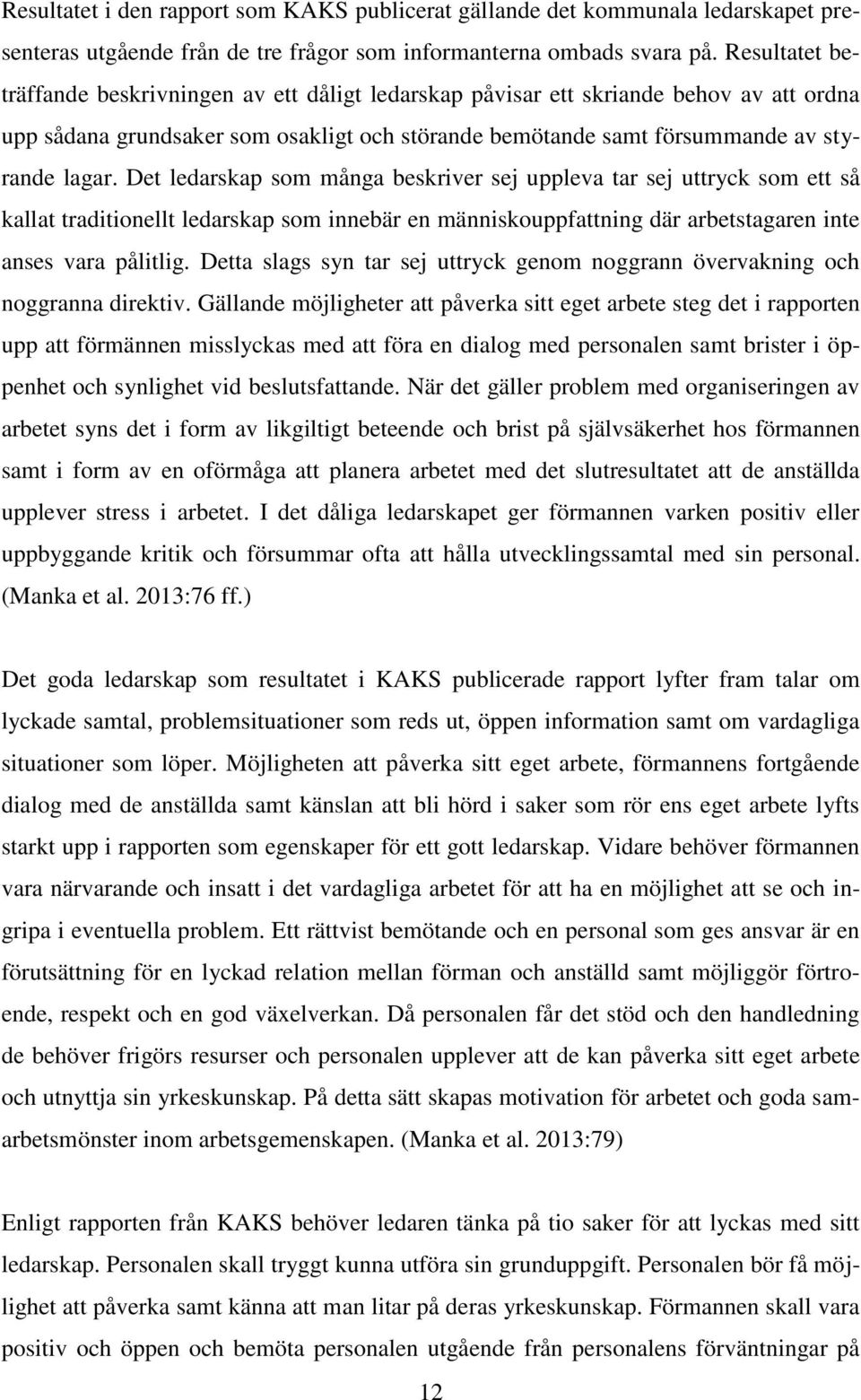 Det ledarskap som många beskriver sej uppleva tar sej uttryck som ett så kallat traditionellt ledarskap som innebär en människouppfattning där arbetstagaren inte anses vara pålitlig.