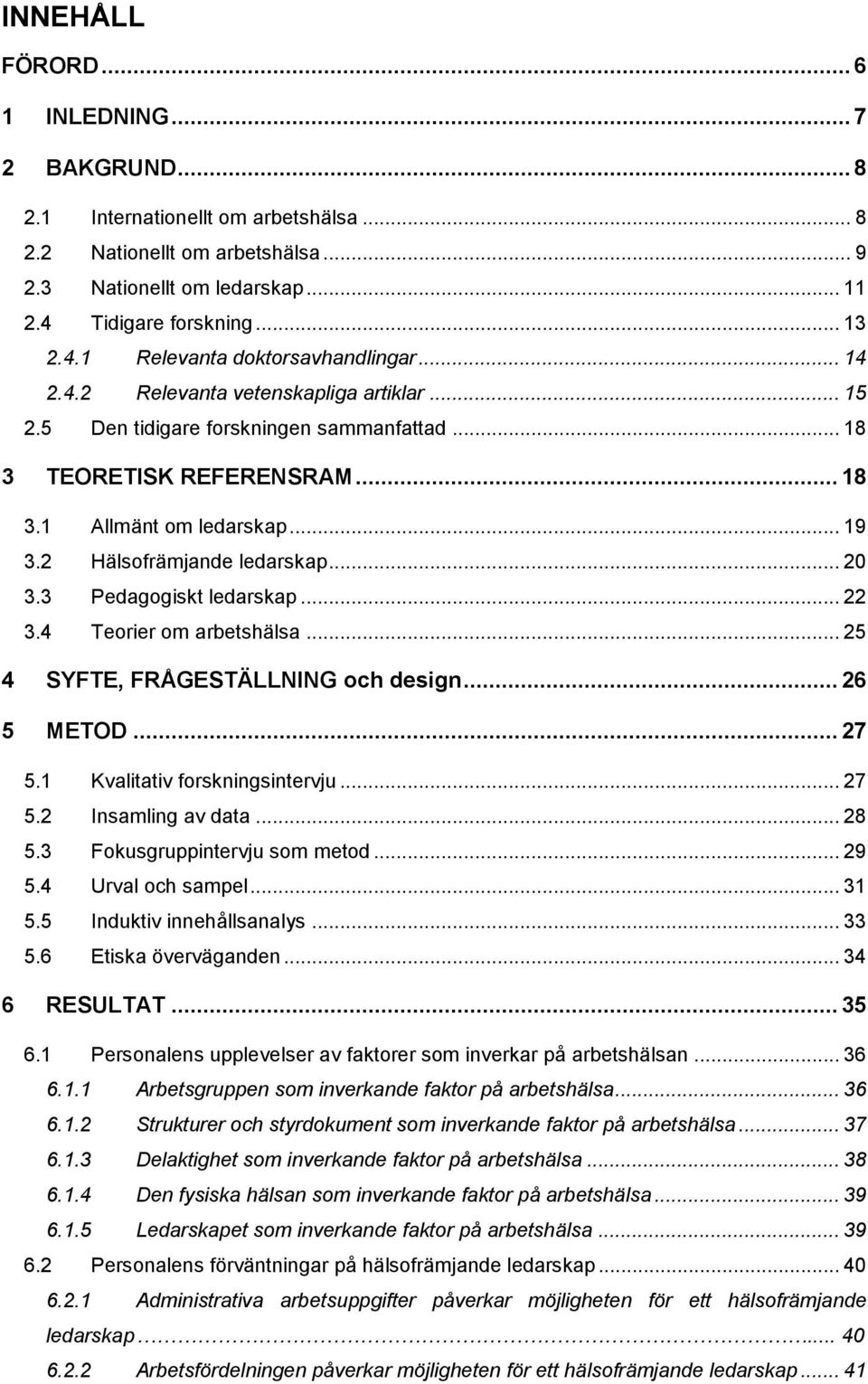 3 Pedagogiskt ledarskap... 22 3.4 Teorier om arbetshälsa... 25 4 SYFTE, FRÅGESTÄLLNING och design... 26 5 METOD... 27 5.1 Kvalitativ forskningsintervju... 27 5.2 Insamling av data... 28 5.