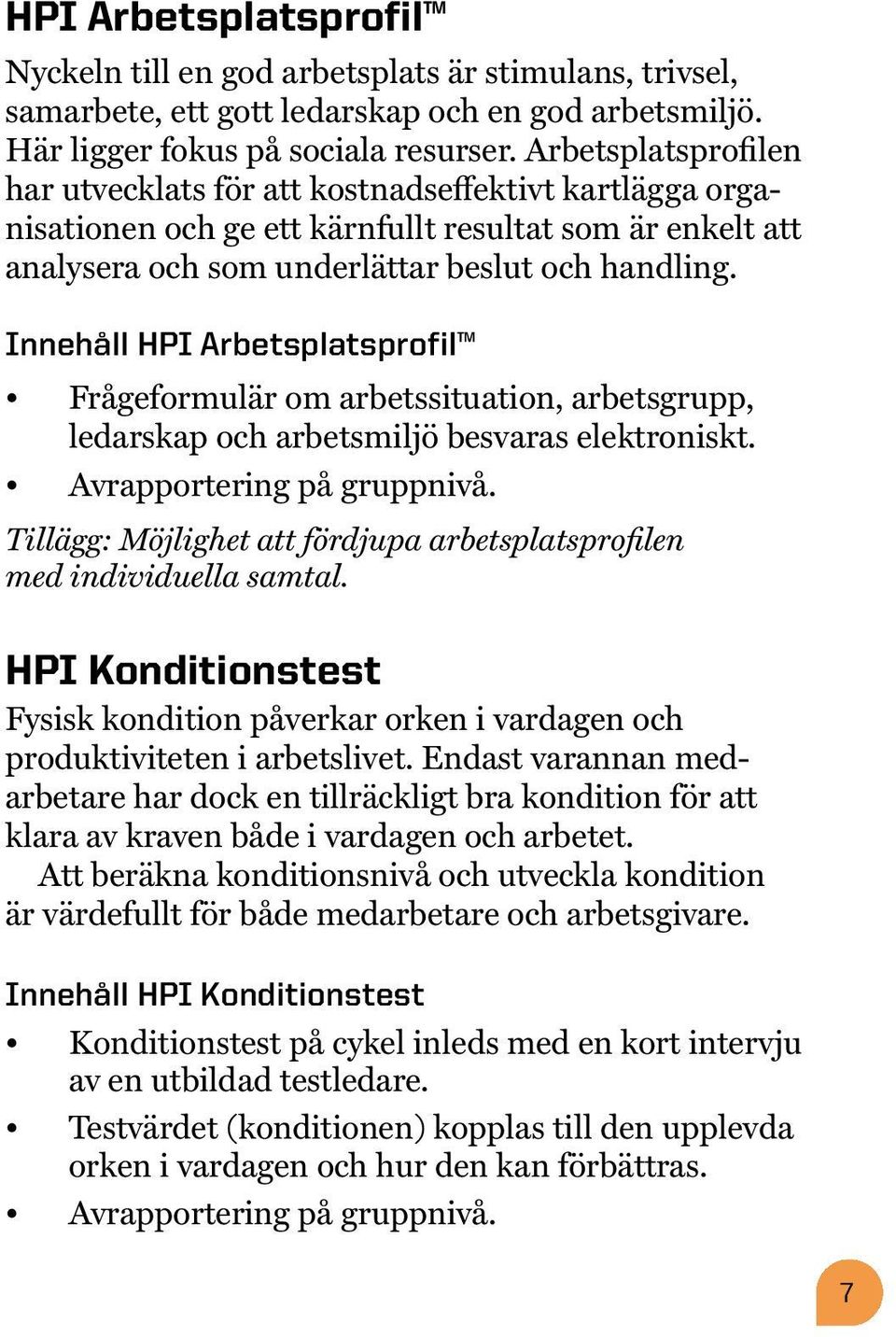 Innehåll HPI Arbetsplatsprofil Frågeformulär om arbetssituation, arbetsgrupp, ledarskap och arbetsmiljö besvaras elektroniskt. Avrapportering på gruppnivå.