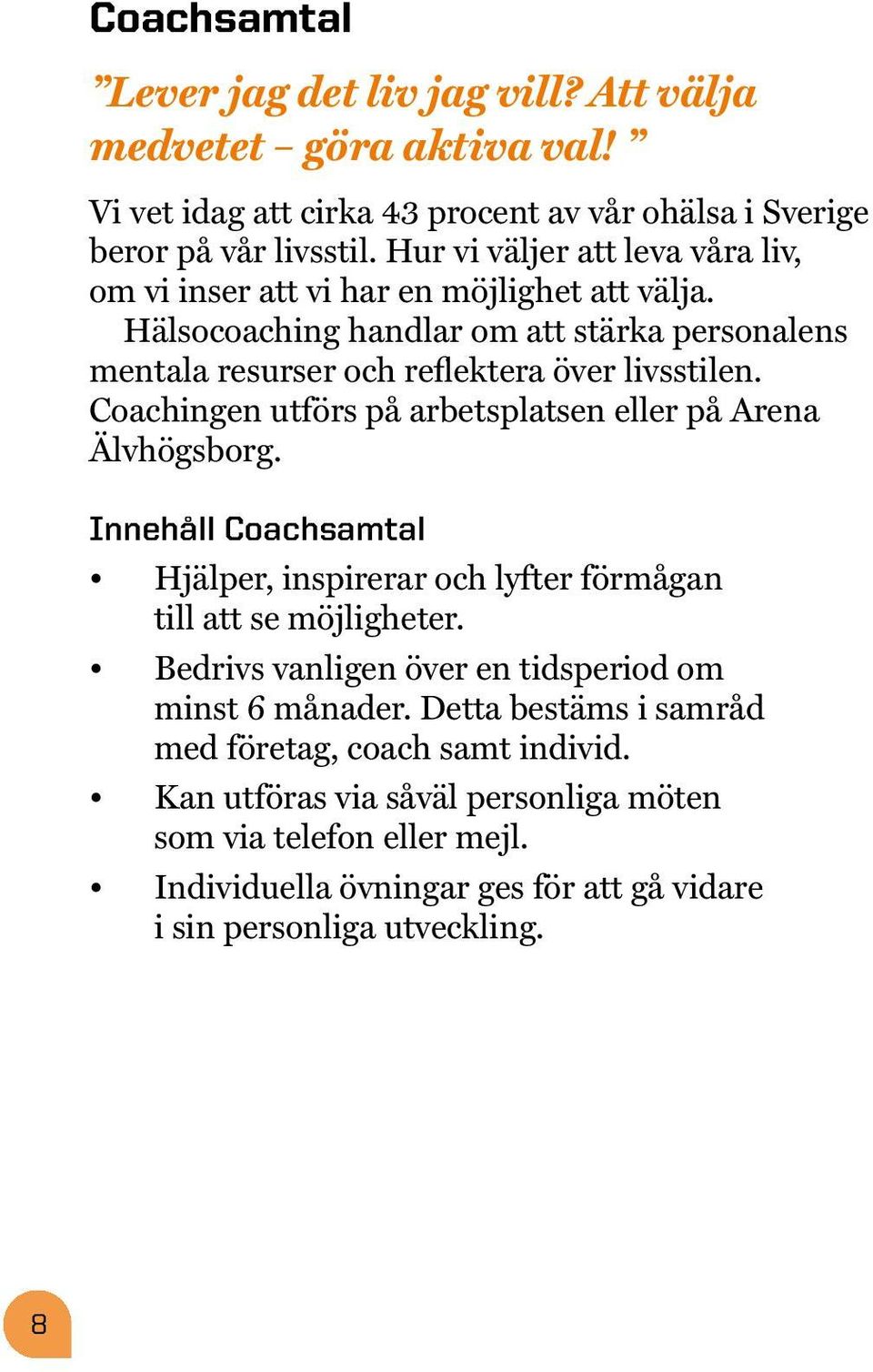 Coachingen utförs på arbetsplatsen eller på Arena Älvhögsborg. Innehåll Coachsamtal Hjälper, inspirerar och lyfter förmågan till att se möjligheter.
