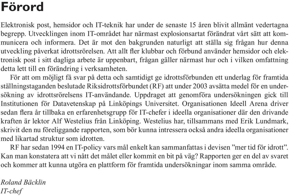 Det är mot den bakgrunden naturligt att ställa sig frågan hur denna utveckling påverkat idrottsrörelsen.