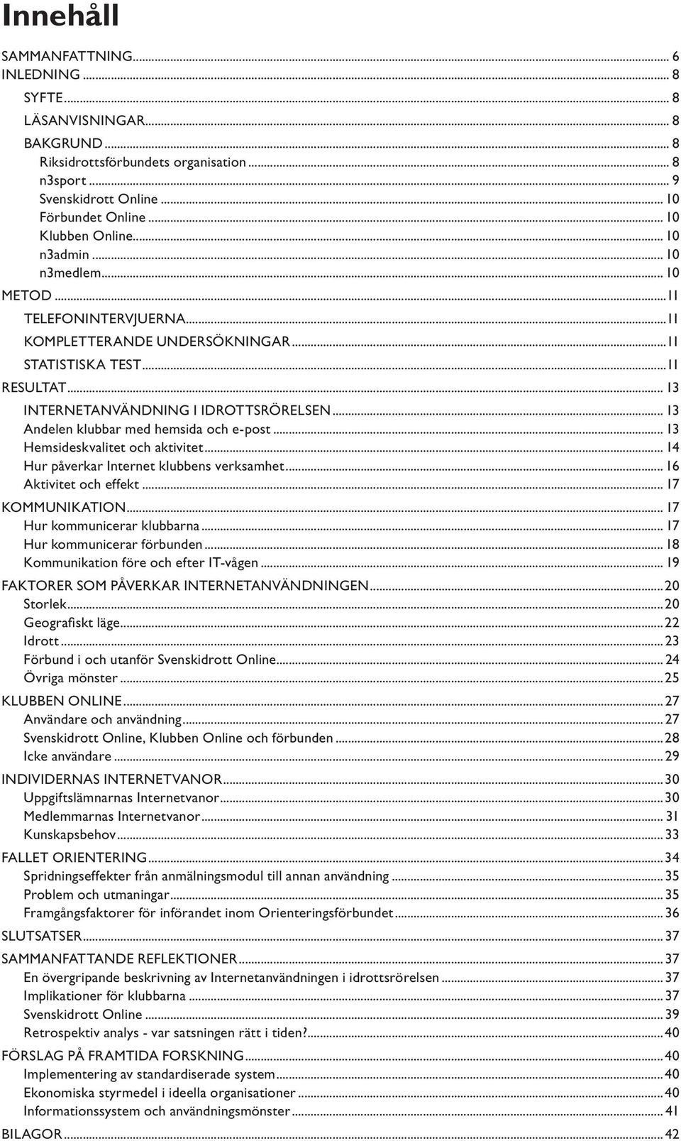 .. 13 Andelen klubbar med hemsida och e-post... 13 Hemsideskvalitet och aktivitet... 14 Hur påverkar Internet klubbens verksamhet... 16 Aktivitet och effekt... 17 KOMMUNIKATION.