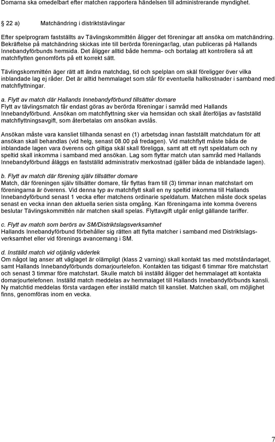 Bekräftelse på matchändring skickas inte till berörda föreningar/lag, utan publiceras på Hallands Innebandyförbunds hemsida.