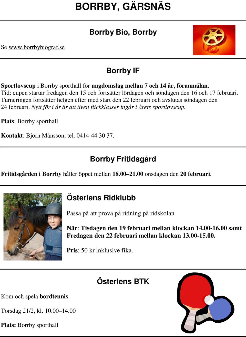 Nytt för i år är att även flickklasser ingår i årets sportlovscup. Plats: Borrby sporthall Kontakt: Björn Månsson, tel. 0414-44 30 37. Borrby Fritidsgård Fritidsgården i Borrby håller öppet mellan 18.