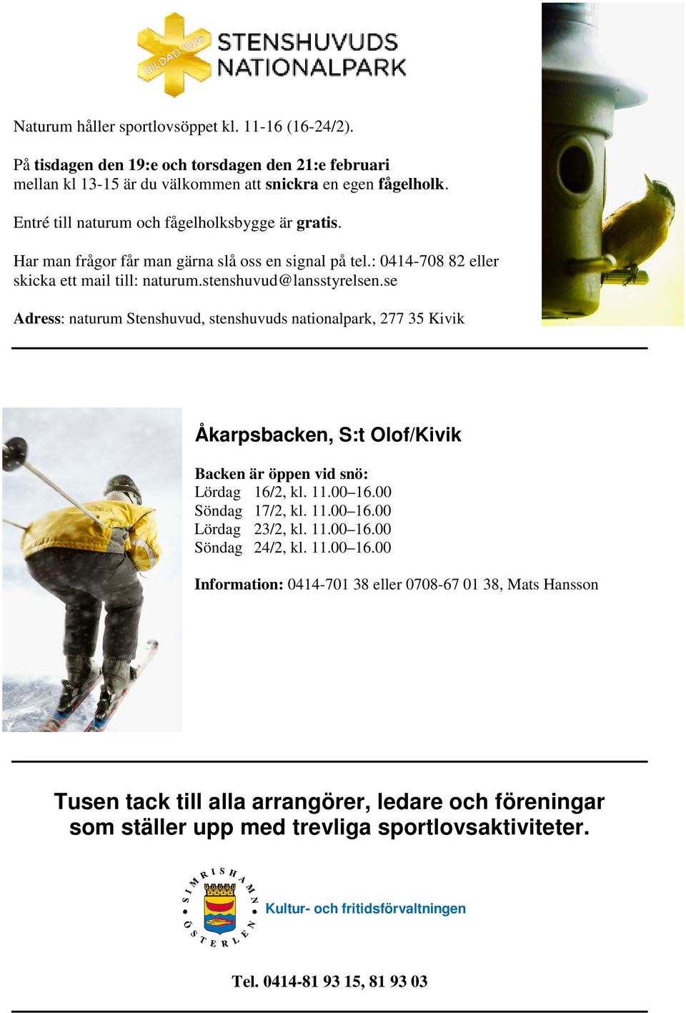 se Adress: naturum Stenshuvud, stenshuvuds nationalpark, 277 35 Kivik Åkarpsbacken, S:t Olof/Kivik Backen är öppen vid snö: Lördag 16/2, kl. 11.00 16.00 Söndag 17/2, kl. 11.00 16.00 Lördag 23/2, kl.