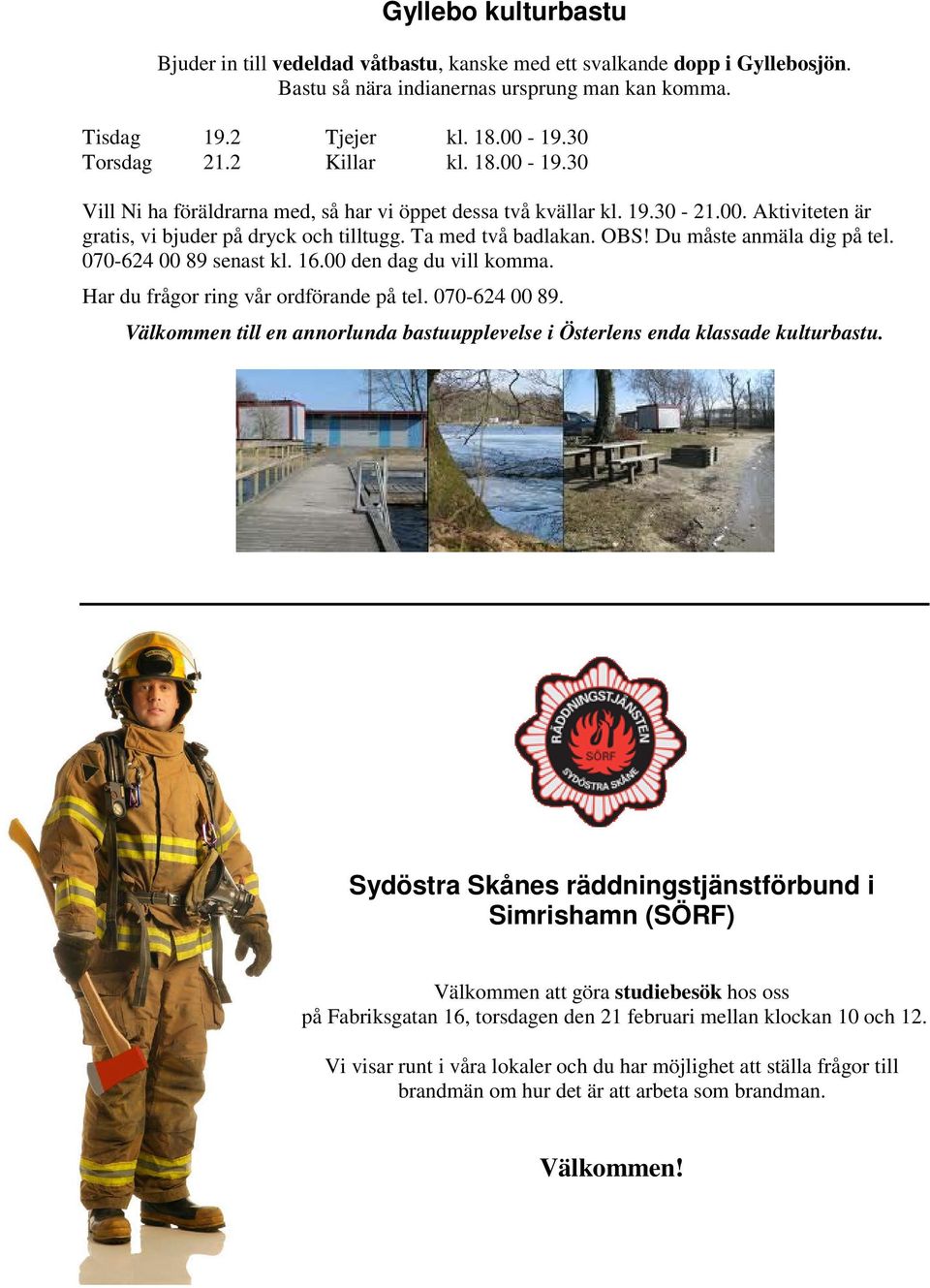 Du måste anmäla dig på tel. 070-624 00 89 senast kl. 16.00 den dag du vill komma. Har du frågor ring vår ordförande på tel. 070-624 00 89. Välkommen till en annorlunda bastuupplevelse i Österlens enda klassade kulturbastu.