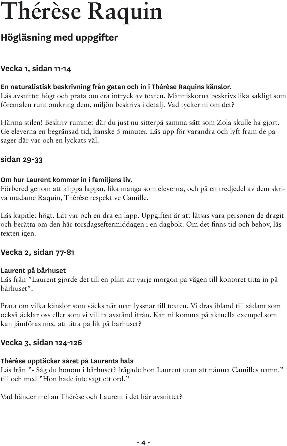 Beskriv rummet där du just nu sitterpå samma sätt som Zola skulle ha gjort. Ge eleverna en begränsad tid, kanske 5 minuter. Läs upp för varandra och lyft fram de pa sager där var och en lyckats väl.