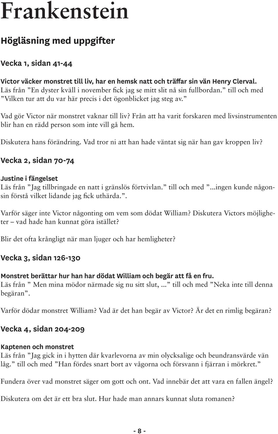 Från att ha varit forskaren med livsinstrumenten blir han en rädd person som inte vill gå hem. Diskutera hans förändring. Vad tror ni att han hade väntat sig när han gav kroppen liv?