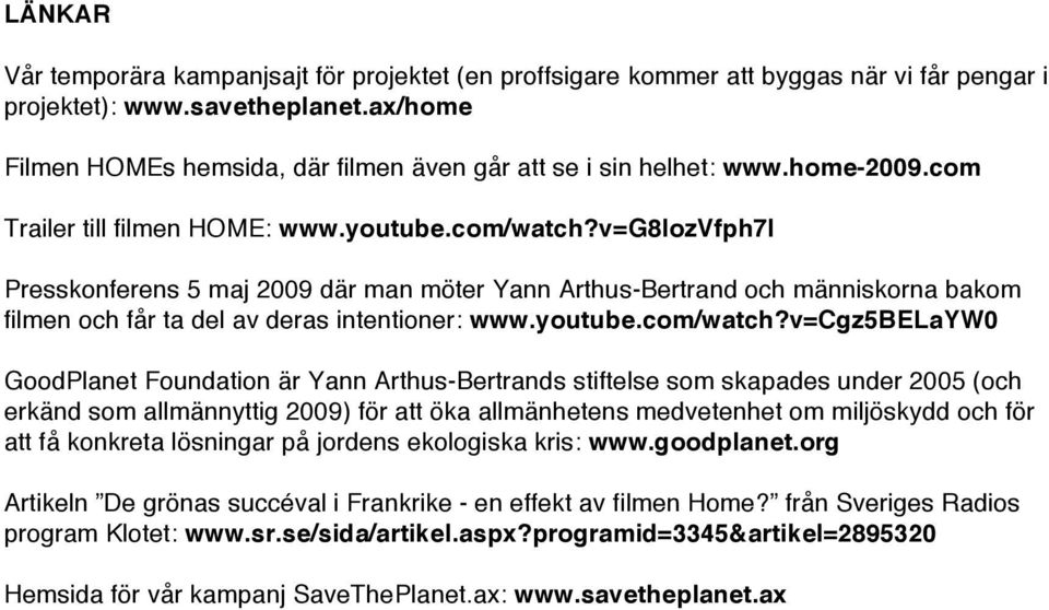 v=g8iozvfph7i Presskonferens 5 maj 2009 där man möter Yann Arthus-Bertrand och människorna bakom filmen och får ta del av deras intentioner: www.youtube.com/watch?