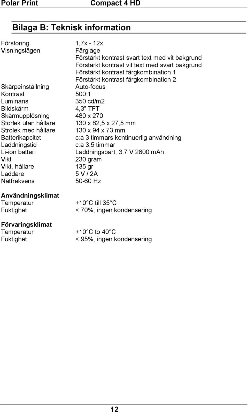 27,5 mm Strolek med hållare 130 x 94 x 73 mm Batterikapcitet c:a 3 timmars kontinuerlig användning Laddningstid c:a 3,5 timmar Li-ion batteri Laddningsbart, 3.